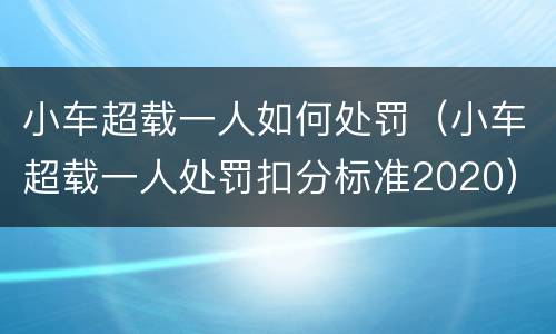 小车超载一人如何处罚（小车超载一人处罚扣分标准2020）