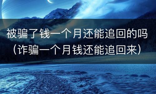被骗了钱一个月还能追回的吗（诈骗一个月钱还能追回来）