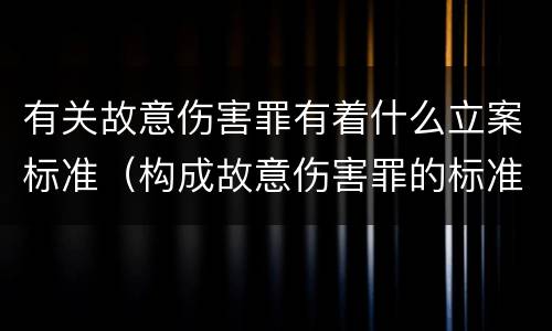 有关故意伤害罪有着什么立案标准（构成故意伤害罪的标准是什么?）
