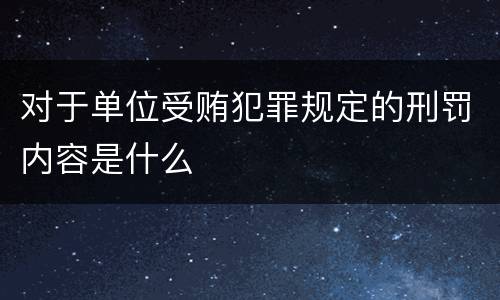 对于单位受贿犯罪规定的刑罚内容是什么