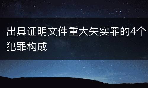 出具证明文件重大失实罪的4个犯罪构成