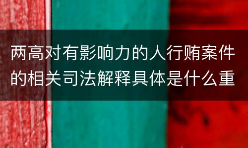两高对有影响力的人行贿案件的相关司法解释具体是什么重要内容