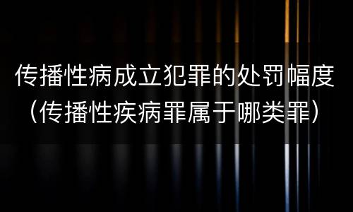 传播性病成立犯罪的处罚幅度（传播性疾病罪属于哪类罪）