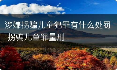 涉嫌拐骗儿童犯罪有什么处罚 拐骗儿童罪量刑