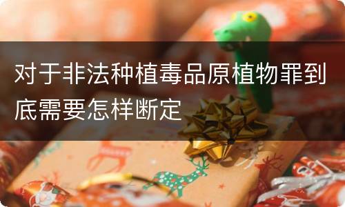 对于非法种植毒品原植物罪到底需要怎样断定