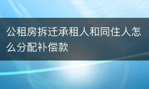 公租房拆迁承租人和同住人怎么分配补偿款