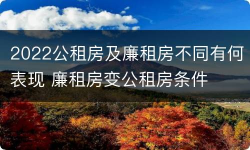2022公租房及廉租房不同有何表现 廉租房变公租房条件