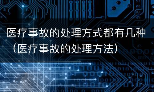 医疗事故的处理方式都有几种（医疗事故的处理方法）