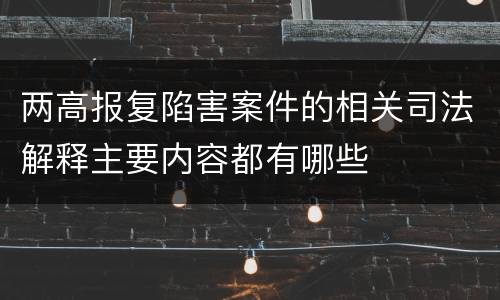 两高报复陷害案件的相关司法解释主要内容都有哪些