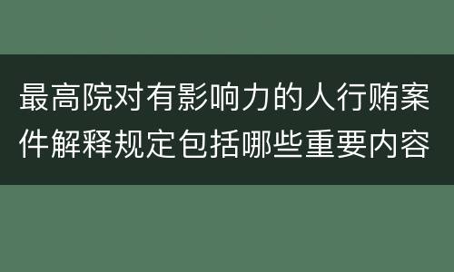 最高院对有影响力的人行贿案件解释规定包括哪些重要内容