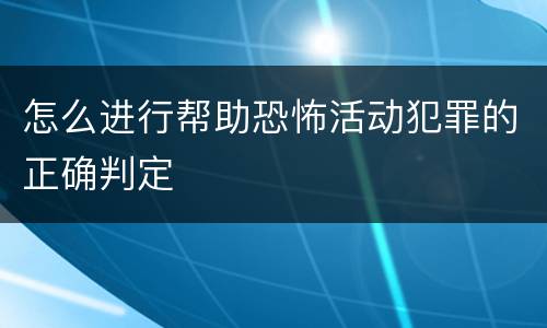 怎么进行帮助恐怖活动犯罪的正确判定