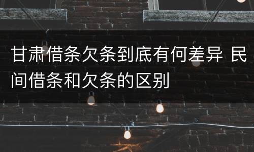 甘肃借条欠条到底有何差异 民间借条和欠条的区别