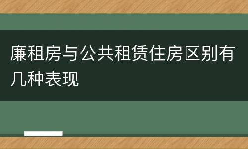 廉租房与公共租赁住房区别有几种表现