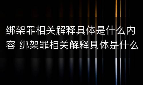 绑架罪相关解释具体是什么内容 绑架罪相关解释具体是什么内容啊