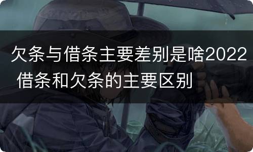 欠条与借条主要差别是啥2022 借条和欠条的主要区别