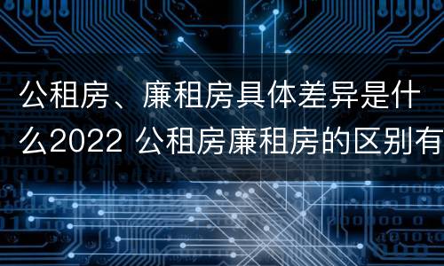 公租房、廉租房具体差异是什么2022 公租房廉租房的区别有哪些