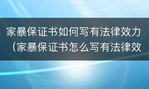 家暴保证书如何写有法律效力（家暴保证书怎么写有法律效力）