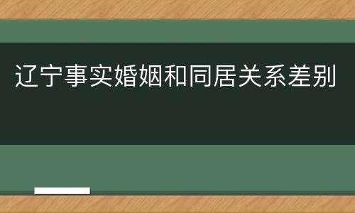 辽宁事实婚姻和同居关系差别