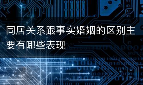 同居关系跟事实婚姻的区别主要有哪些表现