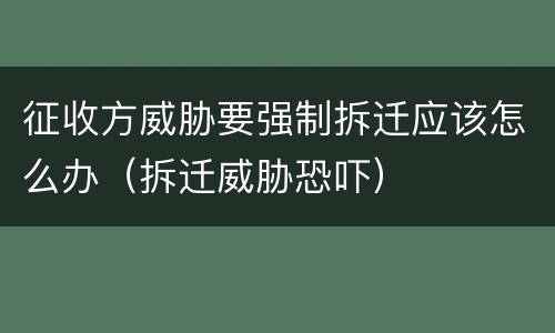 征收方威胁要强制拆迁应该怎么办（拆迁威胁恐吓）