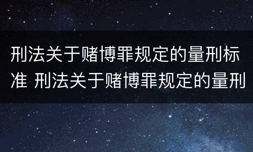 刑法关于赌博罪规定的量刑标准 刑法关于赌博罪规定的量刑标准是