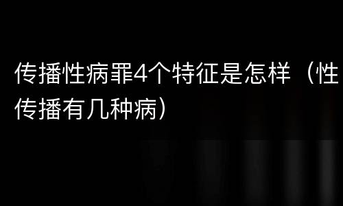 传播性病罪4个特征是怎样（性传播有几种病）