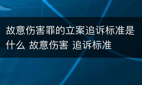 故意伤害罪的立案追诉标准是什么 故意伤害 追诉标准