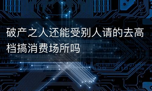 破产之人还能受别人请的去高档搞消费场所吗