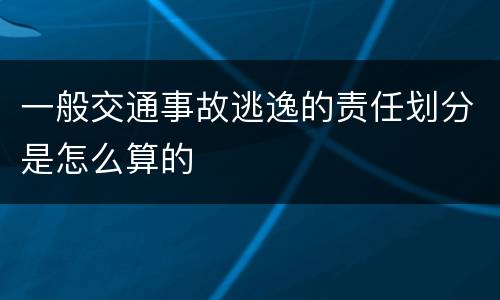 一般交通事故逃逸的责任划分是怎么算的