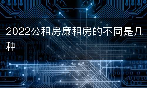 2022公租房廉租房的不同是几种