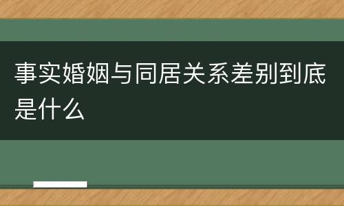 事实婚姻与同居关系差别到底是什么