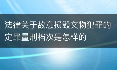 法律关于故意损毁文物犯罪的定罪量刑档次是怎样的