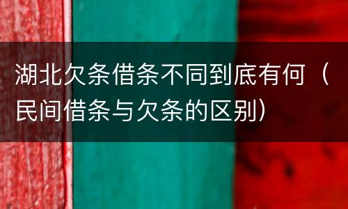 湖北欠条借条不同到底有何（民间借条与欠条的区别）