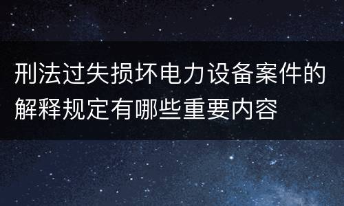 刑法过失损坏电力设备案件的解释规定有哪些重要内容