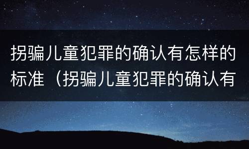 拐骗儿童犯罪的确认有怎样的标准（拐骗儿童犯罪的确认有怎样的标准和要求）