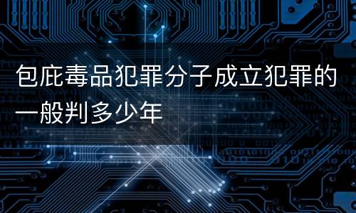 包庇毒品犯罪分子成立犯罪的一般判多少年