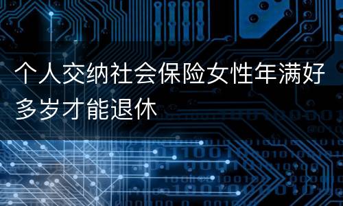 个人交纳社会保险女性年满好多岁才能退休