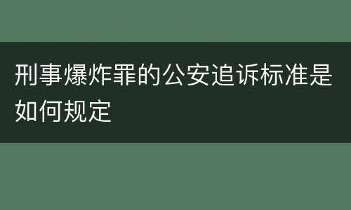 刑事爆炸罪的公安追诉标准是如何规定