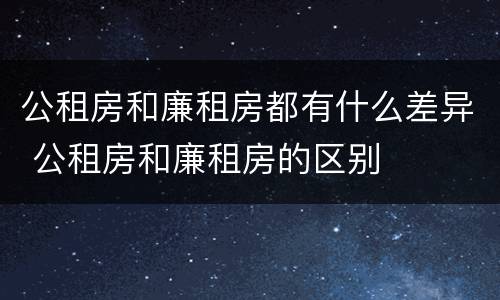 公租房和廉租房都有什么差异 公租房和廉租房的区别