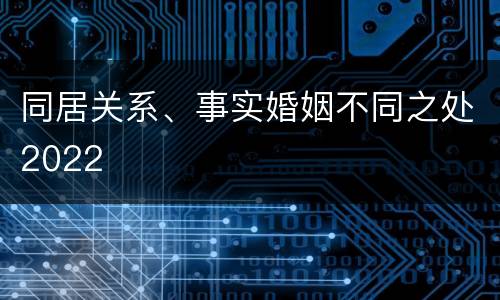 同居关系、事实婚姻不同之处2022