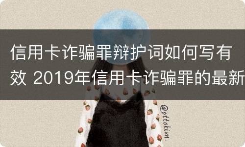 信用卡诈骗罪辩护词如何写有效 2019年信用卡诈骗罪的最新立案标准