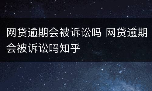 网贷逾期会被诉讼吗 网贷逾期会被诉讼吗知乎