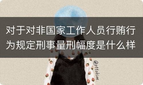 对于对非国家工作人员行贿行为规定刑事量刑幅度是什么样