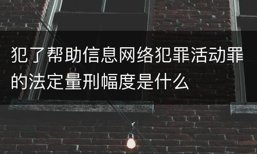 犯了帮助信息网络犯罪活动罪的法定量刑幅度是什么