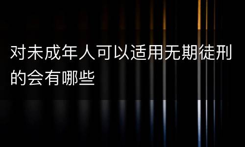 对未成年人可以适用无期徒刑的会有哪些