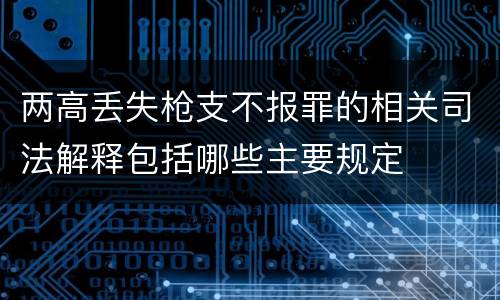 两高丢失枪支不报罪的相关司法解释包括哪些主要规定