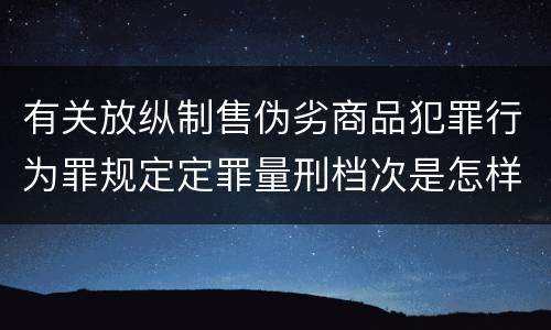 有关放纵制售伪劣商品犯罪行为罪规定定罪量刑档次是怎样