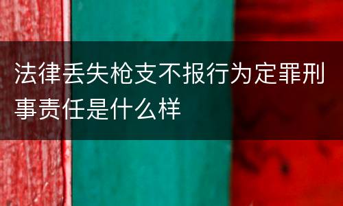 法律丢失枪支不报行为定罪刑事责任是什么样