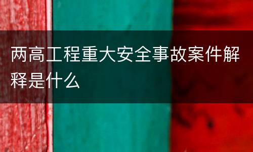 两高工程重大安全事故案件解释是什么