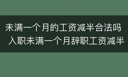 未满一个月的工资减半合法吗 入职未满一个月辞职工资减半